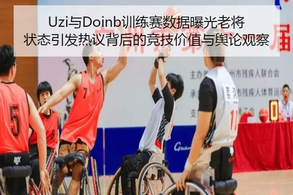 Uzi与Doinb训练赛数据曝光老将状态引发热议背后的竞技价值与舆论观察（QIANYISPORTS）