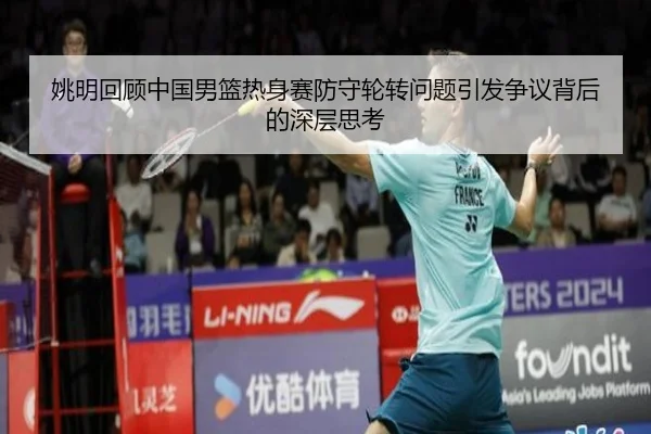 姚明回顾中国男篮热身赛防守轮转问题引发争议背后的深层思考 | QIANYISPORTS