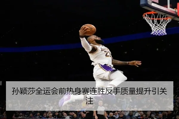孙颖莎全运会前热身赛连胜反手质量提升引关注 | QIANYISPORTS