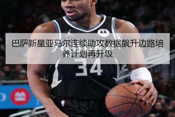 巴萨新星亚马尔连续助攻数据飙升边路培养计划再升级（QIANYISPORTS）